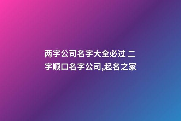 两字公司名字大全必过 二字顺口名字公司,起名之家-第1张-公司起名-玄机派